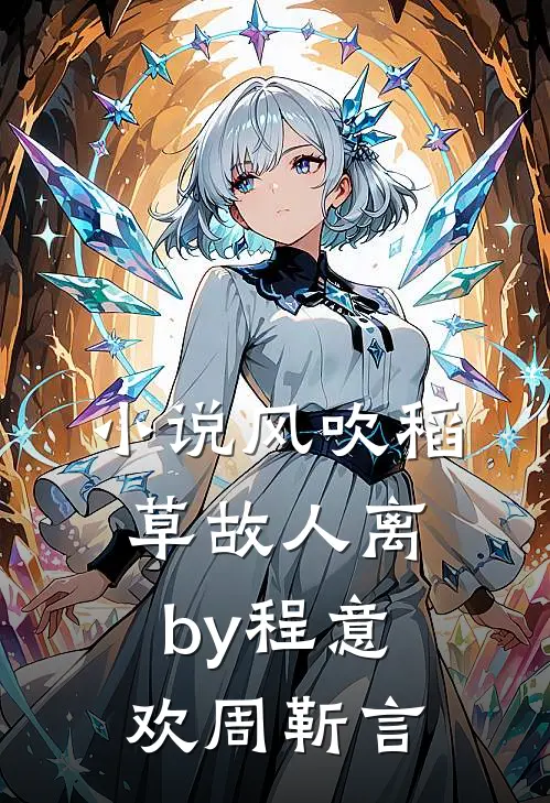 小说风吹稻草故人离by程意欢周靳言