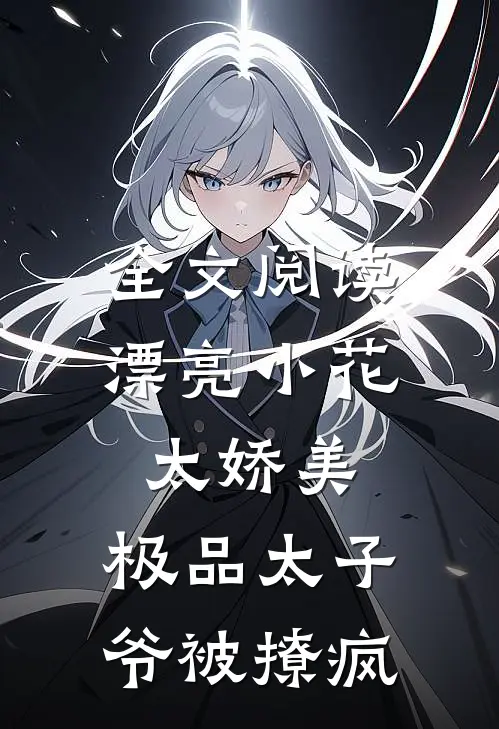 全文阅读漂亮小花太娇美，极品太子爷被撩疯