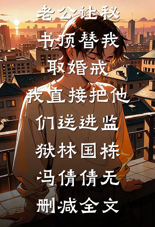 老公让秘书顶替我取婚戒，我直接把他们送进监狱林国栋冯倩倩无删减全文