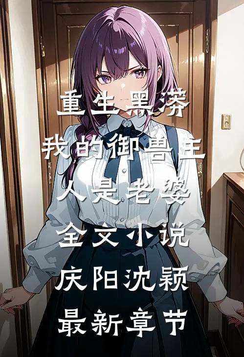 重生黑蟒，我的御兽主人是老婆全文小说庆阳沈颖最新章节