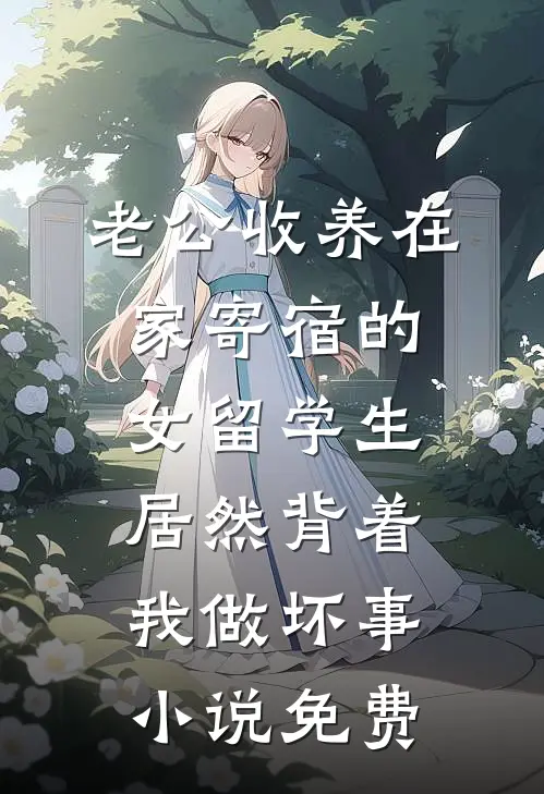 老公收养在家寄宿的女留学生，居然背着我做坏事小说免费