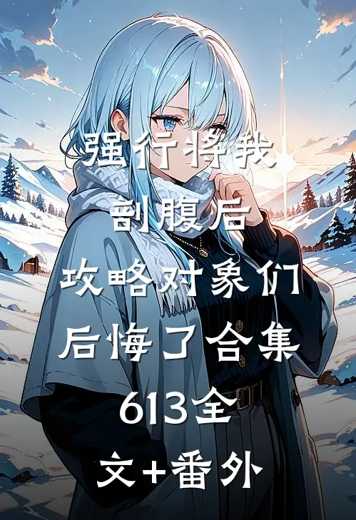 强行将我剖腹后，攻略对象们后悔了合集613全文+番外