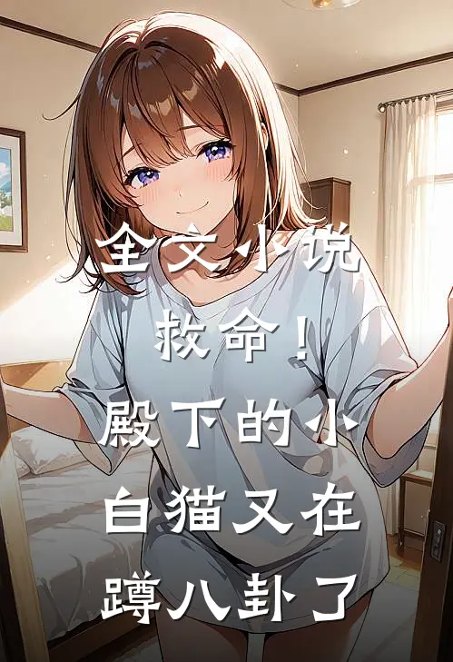 全文小说救命！殿下的小白猫又在蹲八卦了