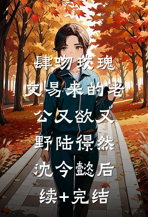 肆吻玫瑰：交易来的老公又欲又野陆憬然沈今懿后续+完结