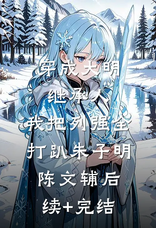 穿成大明继承人，我把列强全打趴朱子明陈文辅后续+完结