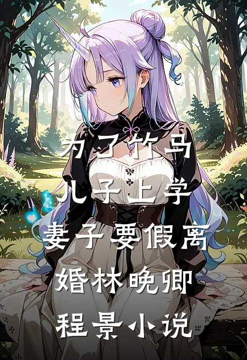 为了竹马儿子上学，妻子要假离婚林晚卿程景小说
