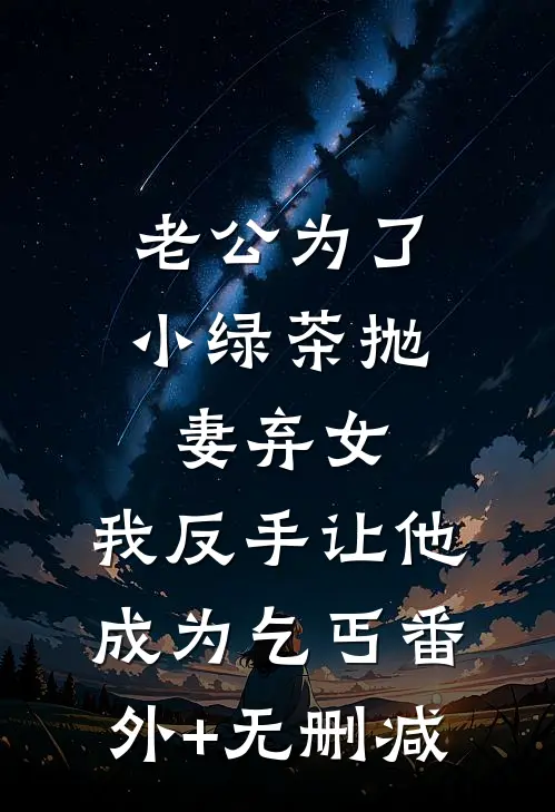 老公为了小绿茶抛妻弃女，我反手让他成为乞丐番外+无删减