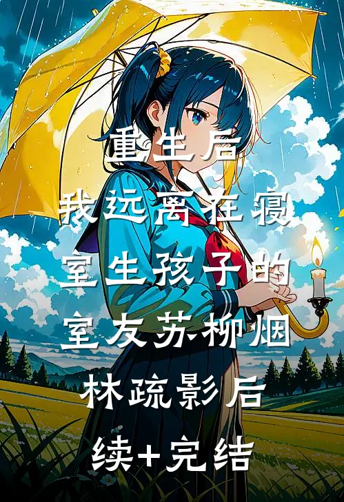 重生后，我远离在寝室生孩子的室友苏柳烟林疏影后续+完结