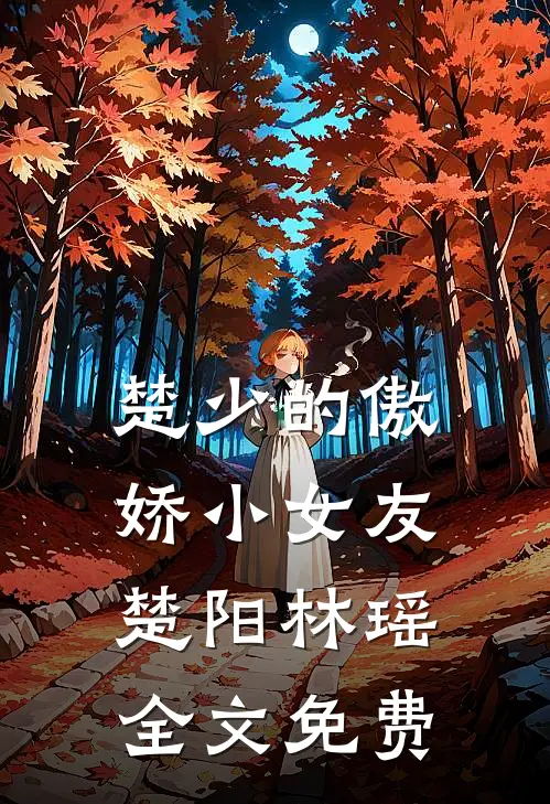 楚少的傲娇小女友楚阳林瑶全文免费