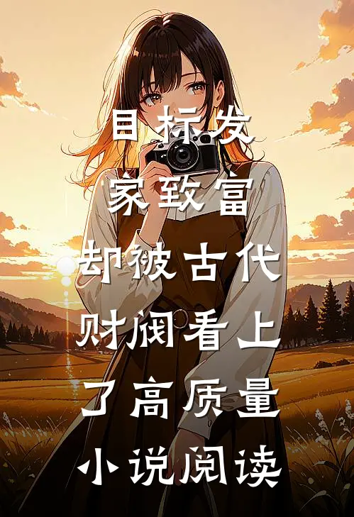目标发家致富，却被古代财阀看上了高质量小说阅读