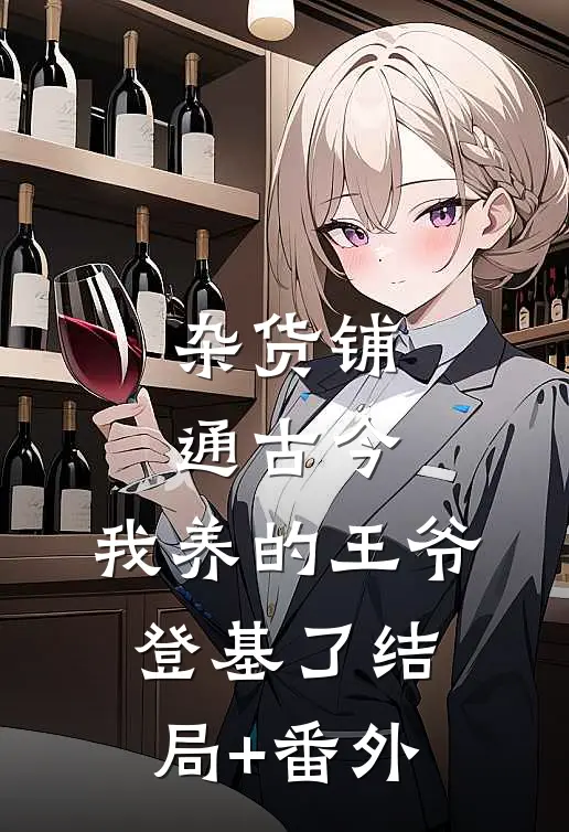 杂货铺通古今：我养的王爷登基了结局+番外