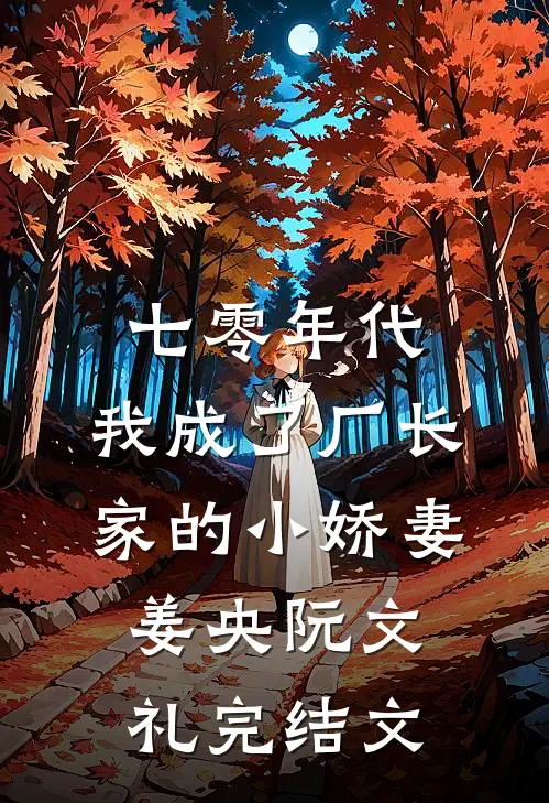 七零年代：我成了厂长家的小娇妻姜央阮文礼完结文