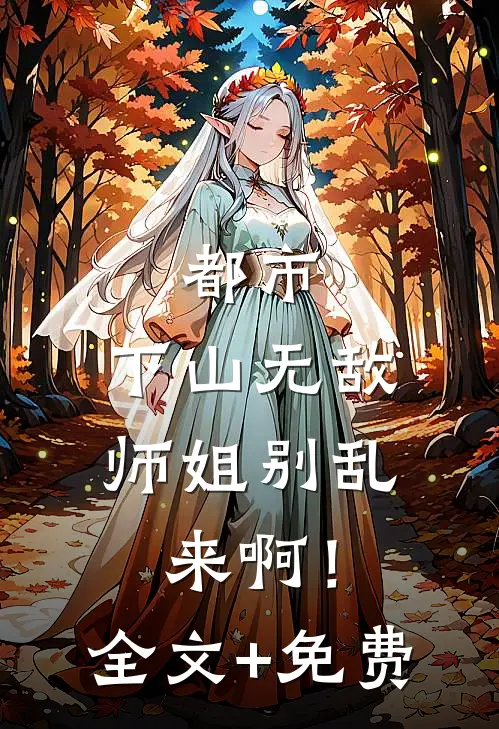 都市：下山无敌，师姐别乱来啊！全文+免费