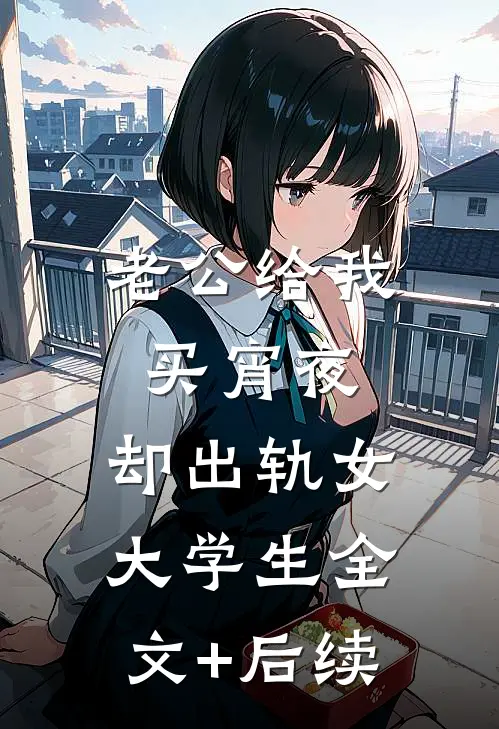 老公给我买宵夜，却出轨女大学生全文+后续