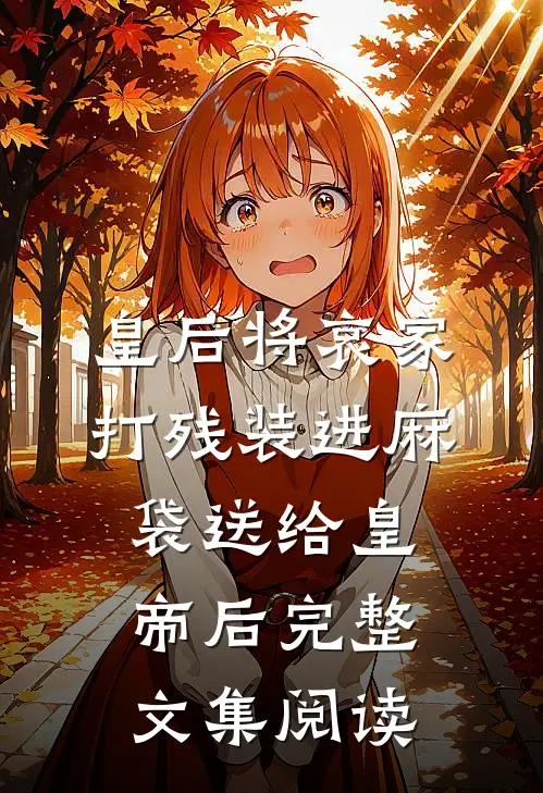 皇后将哀家打残装进麻袋送给皇帝后完整文集阅读