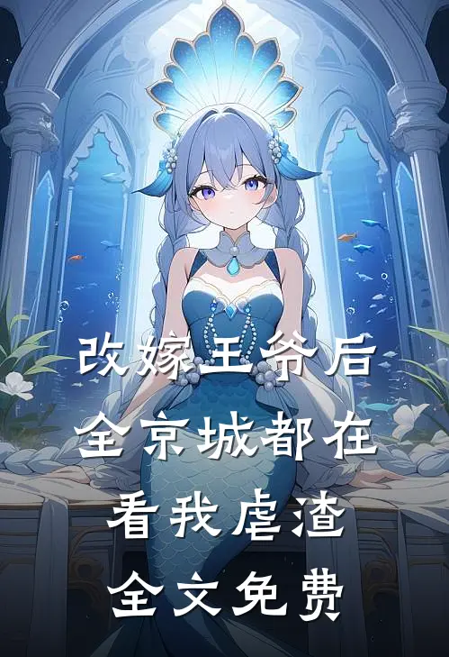 改嫁王爷后，全京城都在看我虐渣全文免费