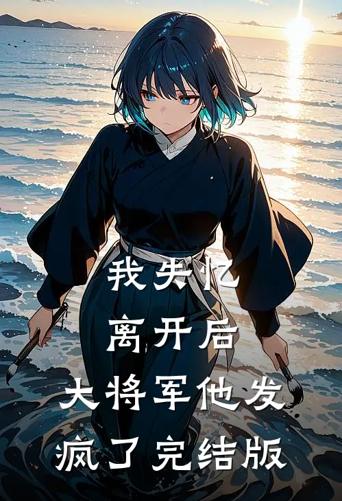 我失忆离开后，大将军他发疯了完结版