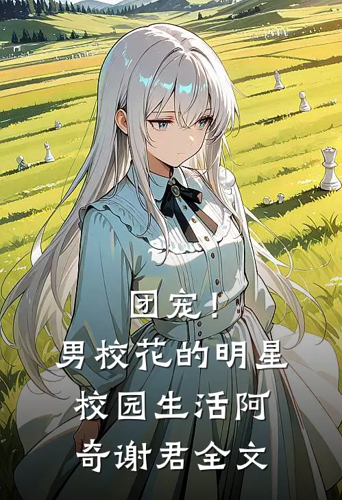 团宠！男校花的明星校园生活阿奇谢君全文