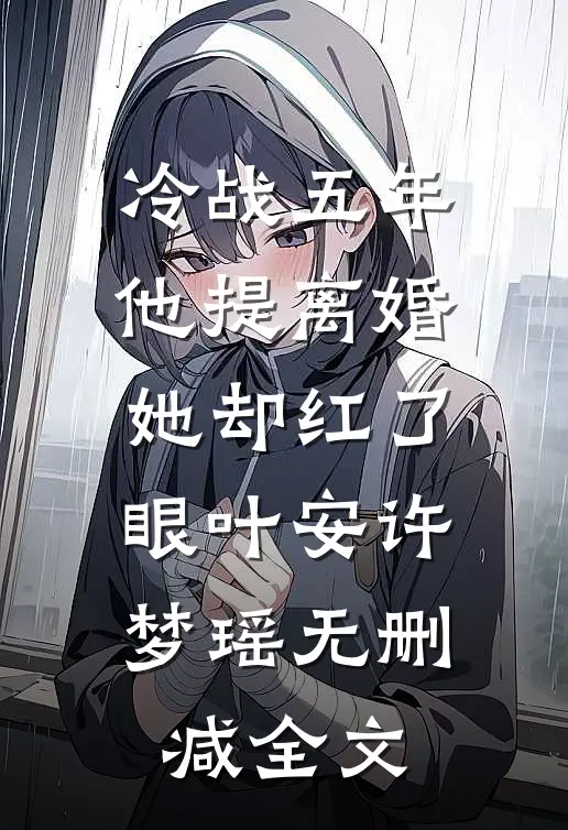冷战五年，他提离婚她却红了眼叶安许梦瑶无删减全文