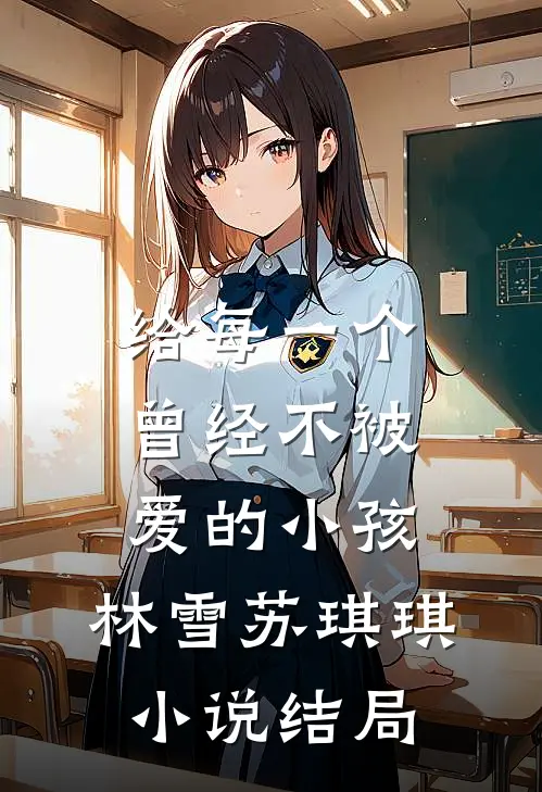 给每一个曾经不被爱的小孩，林雪苏琪琪小说结局