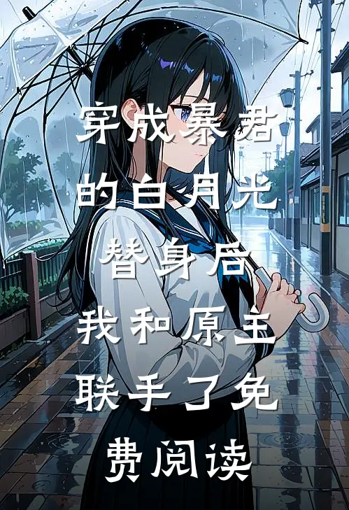 穿成暴君的白月光替身后，我和原主联手了免费阅读