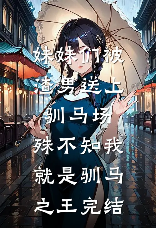 妹妹们被渣男送上驯马场，殊不知我就是驯马之王完结