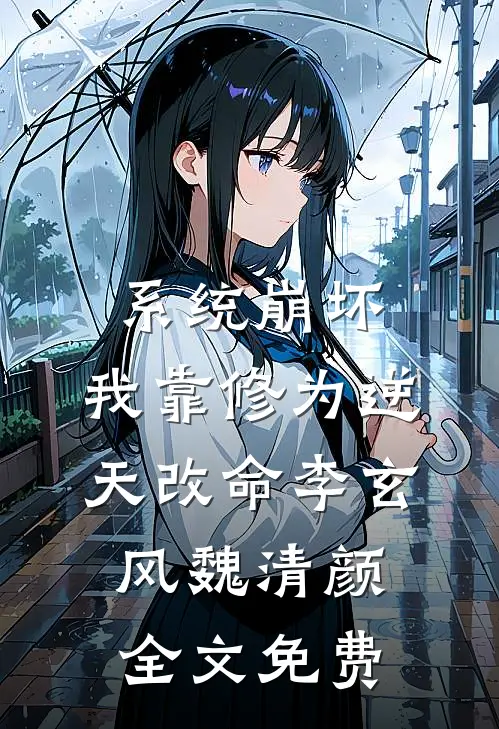系统崩坏，我靠修为逆天改命李玄风魏清颜全文免费