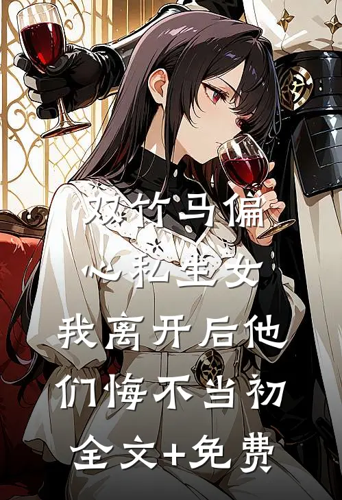 双竹马偏心私生女，我离开后他们悔不当初全文+免费