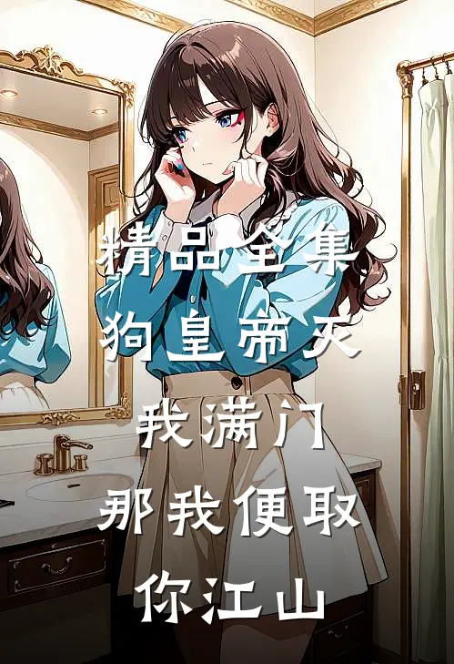 精品全集狗皇帝灭我满门，那我便取你江山