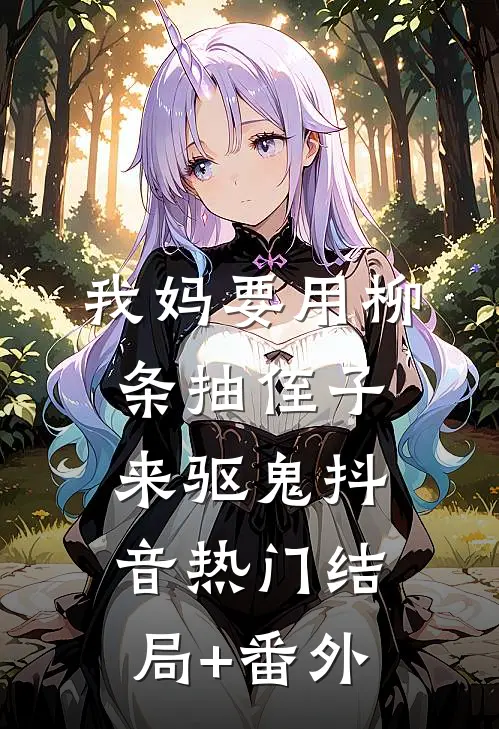 我妈要用柳条抽侄子来驱鬼抖音热门结局+番外