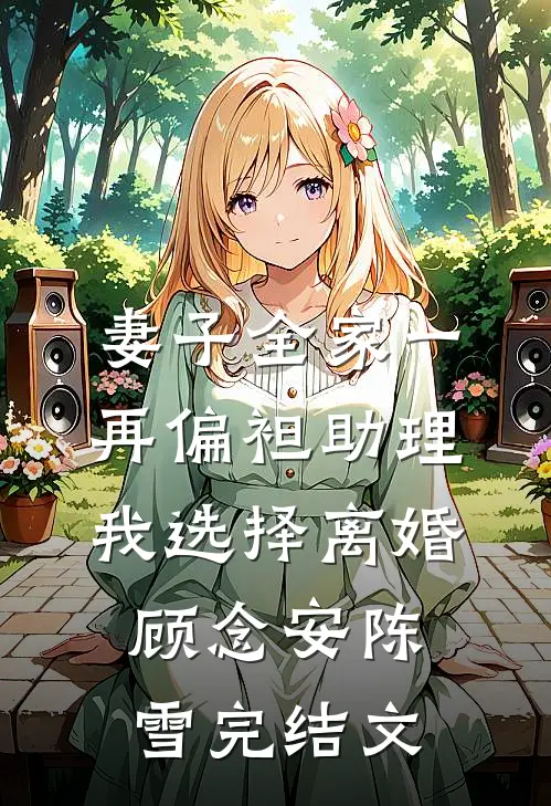 妻子全家一再偏袒助理，我选择离婚顾念安陈雪完结文