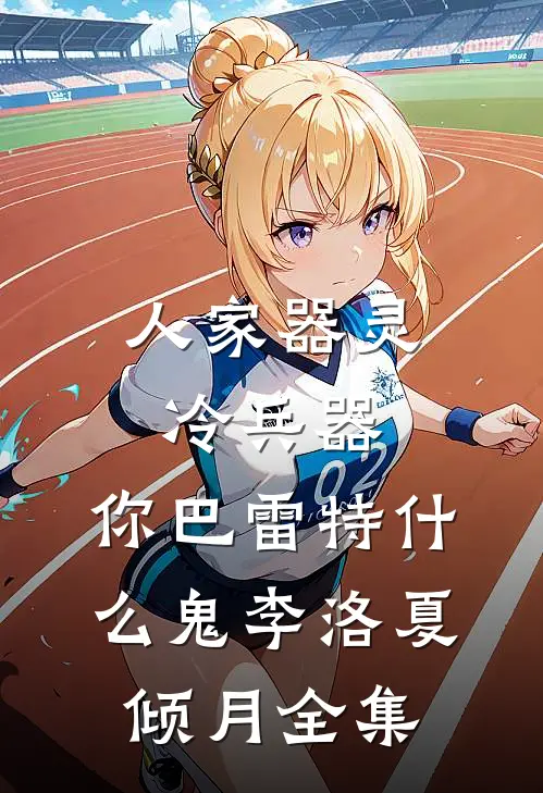 人家器灵冷兵器，你巴雷特什么鬼李洛夏倾月 全集