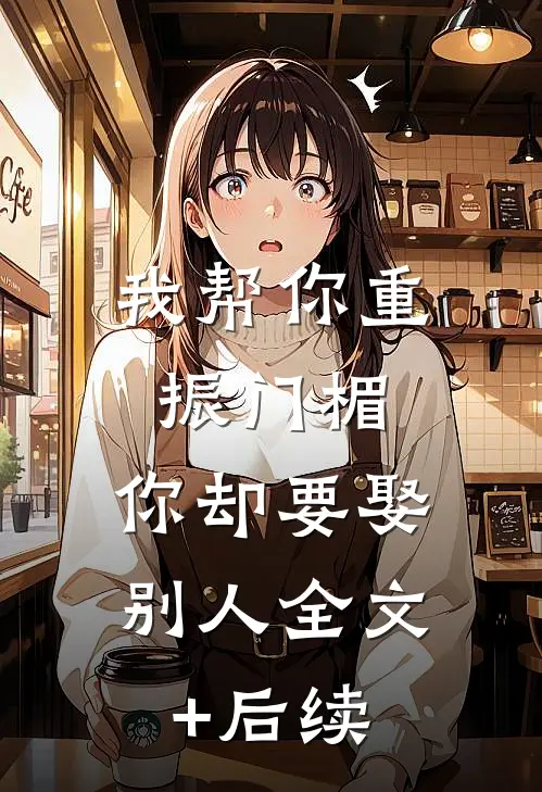 我帮你重振门楣，你却要娶别人全文+后续