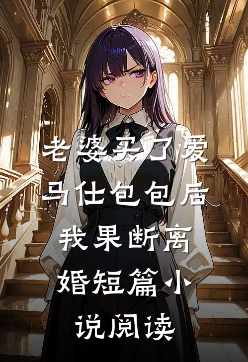 老婆买了爱马仕包包后，我果断离婚短篇小说阅读