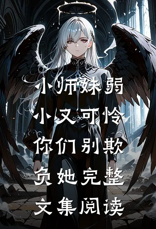 小师妹弱小又可怜，你们别欺负她完整文集阅读