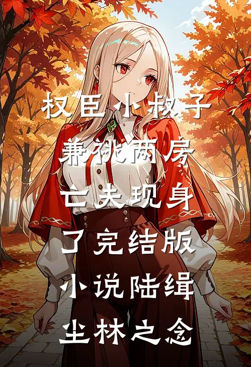 权臣小叔子兼祧两房，亡夫现身了完结版小说陆缉尘林之念