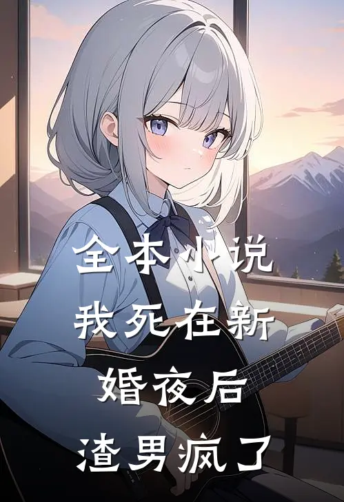 全本小说我死在新婚夜后，渣男疯了