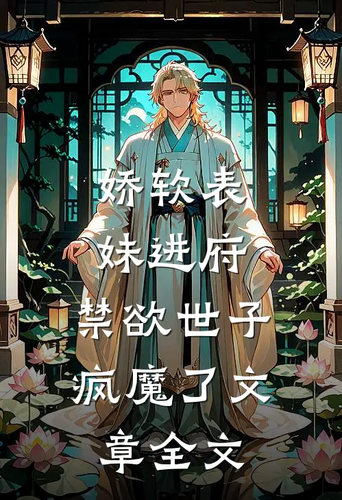 娇软表妹进府：禁欲世子疯魔了文章全文