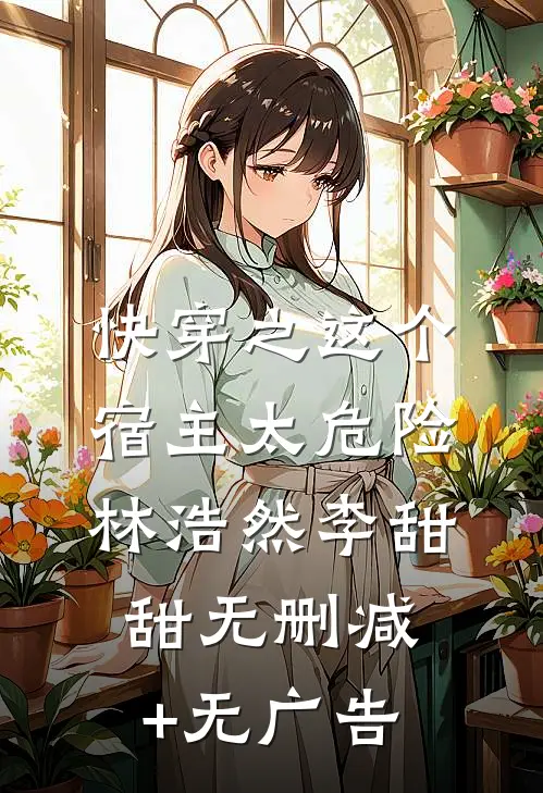 快穿之这个宿主太危险林浩然李甜甜无删减+无广告