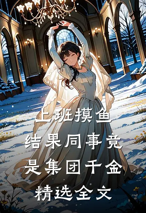 上班摸鱼，结果同事竟是集团千金精选全文