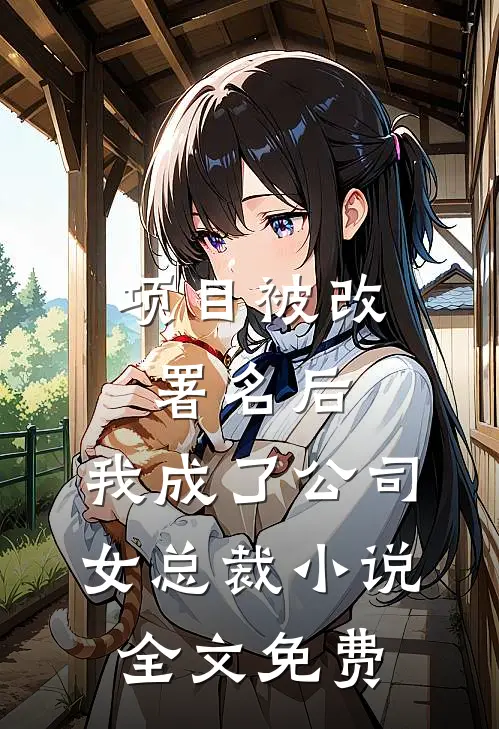 项目被改署名后，我成了公司女总裁小说全文免费