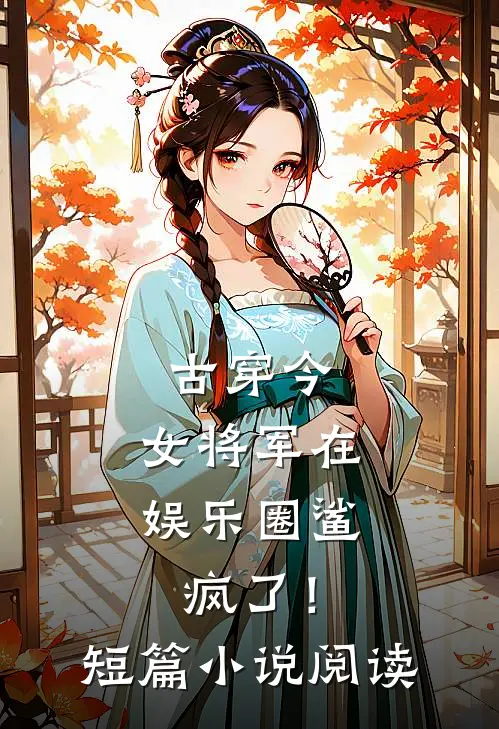 古穿今，女将军在娱乐圈鲨疯了！短篇小说阅读