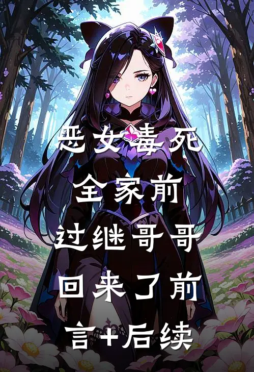 恶女毒死全家前，过继哥哥回来了前言+后续