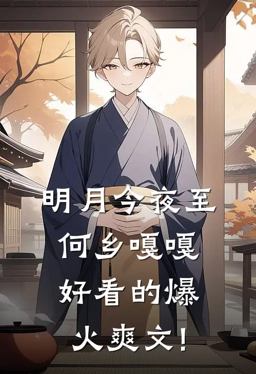 明月今夜至何乡嘎嘎好看的爆火爽文!