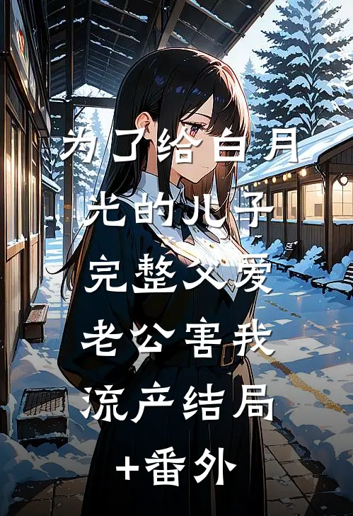 为了给白月光的儿子完整父爱，老公害我流产结局+番外