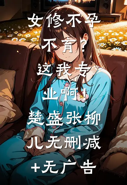 女修不孕不育？这我专业啊！楚盛张柳儿无删减+无广告