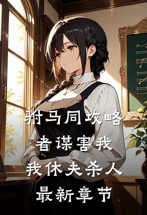 驸马同攻略者谋害我，我休夫杀人最新章节