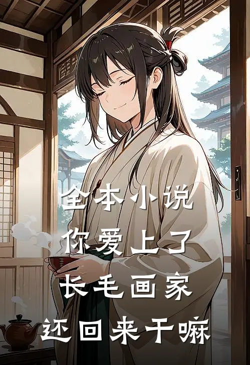 全本小说你爱上了长毛画家，还回来干嘛
