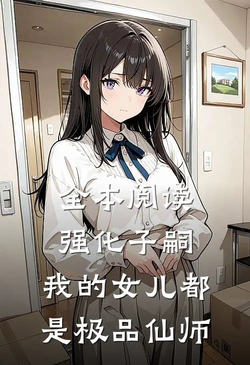 全本阅读强化子嗣，我的女儿都是极品仙师