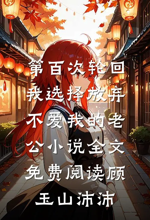 第百次轮回，我选择放弃不爱我的老公小说全文免费阅读顾玉山沛沛